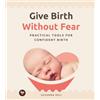 Birth By Heart Give Birth Without Fear: Practical Tools for a Confident Birth