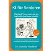 BFLY Publishing KI für Senioren - Wie ChatGPT mein Leben auf den Kopf stellte (und besser machte): Ein unterhaltsamer Wegweiser für Senioren und Neugierige in der Welt der künstlichen Intelligenz