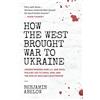 Siland Press How the West Brought War to Ukraine: Understanding How U.S. and NATO Policies Led to Crisis, War, and the Risk of Nuclear Catastrophe