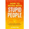 TS Publishing How to Work with Stupid People: A Practical Guide to Navigating Workplace Challenges with Strategic Business Communication Skills