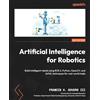 Packt Publishing Artificial Intelligence for Robotics: Build intelligent robots using ROS 2, Python, OpenCV, and AI/ML techniques for real-world tasks