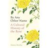Oneworld Publications By Any Other Name: A Cultural History of the Rose