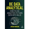 Kogan Page Be Data Analytical: How to Use Analytics to Turn Data into Value