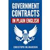 Christoph LLC Government Contracts in Plain English: What You Need to Know About the FAR (Federal Acquisition Regulation), DFARS, Subcontracts, Small Business Set-Asides, GSA Schedules, Bid Protests, and More