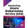 BPB Publications Mastering Azure Kubernetes Service (AKS): Rapidly Build and Scale Your Containerized Applications with Microsoft Azure Kubernetes Service (English Edition)