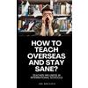 Quo Vadis Press www.quovadispress.com How to Teach Overseas and Stay Sane?: Teacher Wellness in International Schools