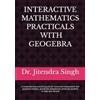 Dr. Jitendra Singh INTERACTIVE MATHEMATICS PRACTICALS WITH GEOGEBRA: (Mathematics Practical Book for B.Sc. Semester -I and II)