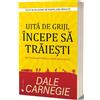 ACT SI POLITON Uita de griji, incepe sa traiesti - Dale Carnegie, Editie in limba romana