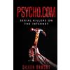 Dark Webs Psycho.com: serial killers on the internet: True crime stories of psychopaths who became online sensations
