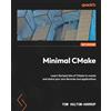 Packt Publishing Minimal CMake: Learn the best bits of CMake to create and share your own libraries and applications