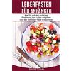 CreateSpace Independent Publishing Platf Leberfasten für Anfänger: Wie Sie mit der richtigen Ernährung Ihre Leber entgiften und der Fettleber-Falle entkommen.