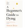 Faber & Faber A Beginner's Guide to Dying : The Sunday Times Bestseller, 'Has anyone ever written a more inspirational paean to the joy of life?' Daily Mail