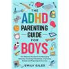 Emily Giles The ADHD Parenting Guide for Boys: The Ultimate Handbook for Managing Behavior, Fostering Friendships, Improving School and Preparing for Success
