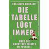 Kiepenheuer & Witsch GmbH Die Tabelle lügt immer: Über die Macht des Zufalls im Fußball | Vom SPIEGEL-Bestseller-Autor von ¿Die Fußball-Matrix¿