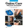 Alfred Music Co Guitar Care and Gear Essentials: Everyting You Need to Know in an Easy-to-follow Format!