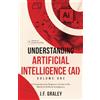 Books of Understanding™ Understanding Artificial Intelligence {AI} Volume One: A Comprehensive Beginners Guide to the World of Artificial Intelligence [Books of Understanding™ - Computer/Tech]
