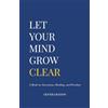 Indipendent Let Your Mind Grow Clear: A Book on Awareness, Healing, and Freedom