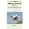 Engr Kris Kay How to build and maintain a drone from scratch (Tascabile)