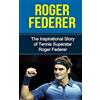CREATESPACE Roger Federer: The Inspirational Story of Tennis Superstar Roger Federer