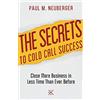 Paul M. Neuberger The Secrets to Cold Call Success: Close More Business in Less Time Than Ever Before
