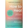 Hay House UK How to Heal After Narcissistic Abuse: A Practical Guide to Dismantling Shame, Healing Trauma, and Thriving After Toxic Relationships