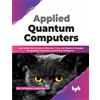 BPB Publications Applied Quantum Computers: Learn about the Concept, Architecture, Tools, and Adoption Strategies for Quantum Computing and Artificial Intelligence (English Edition)