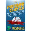 HowExpert Polymer Clay 2.0: How to Make Polymer Clay Items and Learn Everything You Need to Know About Polymer Clay Basics for Beginners From A to Z