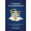 Spiral Works LLC Conscious Accomplishment: How to Use Personal Achievement for Spiritual Growth