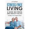 CreateSpace Independent Publishing Platf Stress Free Living: A Guide on Stress and Anxiety Relief. Including 10 Tips to Reduce Stress