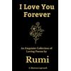 Peace and Love Institute I Love You Forever: An Exquisite Collection of the Loving Poems by Rumi: An Authentic Translation