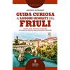 Newton Compton Editori Guida curiosa ai luoghi insoliti del Friuli. Storia, arte, natura e folklore: un viaggio inedito nella bellezza friulana