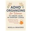 Noelia Bravero ADHD Organizing for Women to Create Calm in Everyday (Tascabile)