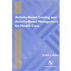 Aspen Pub Activity-Based Costing and Activity-Based Management for Health Care: .