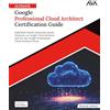 Orange Education Pvt Ltd Ultimate Google Professional Cloud Architect Certification Guide: Build Real-World, Enterprise-Ready Solutions on Google Cloud Platform and Ace the ... Cloud Architect Exam (English Edition)
