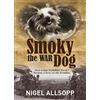 New Holland Pub Pty Ltd Smoky the War Dog: How a Tiny Yorkshire Terrier Became a Hero on the Frontline
