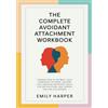 EFKET LTD The Complete Avoidant Attachment Workbook: Conquer Fear of Intimacy, Heal Dismissive Patterns, Unlearn Self-Sabotage Behaviors, Build Lasting Relations, and Cherish the Love You Deserve