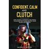 Alchemy Publishing Group LLC Confident, Calm, & Clutch: How to Build Confidence and Mental Toughness for Young Athletes Using Sports Psychology