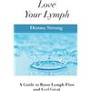 CreateSpace Independent Publishing Platf Love Your Lymph: A Guide to Boost Lymph Flow and Feel Great