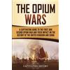 Captivating History The Opium Wars: A Captivating Guide to the First and Second Opium War and Their Impact on the History of the United Kingdom and China