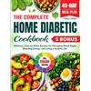 The Complete Home Diabetic Cookbook: Delicious, Easy-to-Make Recipes for Managin