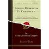 Forgotten Books Lexicon Hebraicum Et Chaldaicum (Classic Reprint): In Libros Veteris Testamenti Ordine Etymologico Compositum in Usum Scholarum: In Libros Veteris ... in Usum Scholarum (Classic Reprint)