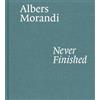 Josef Albers Giorgio Morand Albers and Morandi: Never Finishe (Copertina rigida)