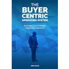 Andy Halko The Buyer-Centric Operating System: Building A Customer Obsessed Company