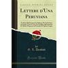 Forgotten Books Lettere d'Una Peruviana (Classic Reprint): Tradotte Dal Francese In Italiano, Di Cui Si Sono Accentate Tutte le Voci, Per Facilitar Agli Stranieri IL Modo d'Imparare la Prosodia Di Questa Lingua