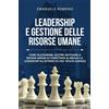 LEADERSHIP E GESTIONE DELLE RISORSE UMANE: Come Selezionare, Gestire, Motivare L