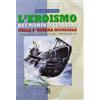 Greco e Greco L'eroismo dei marinai italiani nella seconda guerra mondiale. Sommergibili, siluri umani, uomini gamma, mezzi d'assalto, mas