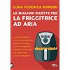 TEA Le migliori ricette per la friggitrice ad aria. La cucina italiana con lo strumento più popolare di oggi, e con i consigli per scegliere il modello più adatto alle proprie esigenze