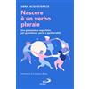San Paolo Edizioni Nascere è un verbo plurale. Una grammatica imperfetta per gravidanza, parto e genitorialità
