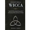 Amplitudo Ltd I Segreti Della Wicca: La Guida Definitiva per Eseguire la Magia, i Rituali e Gli Incantesimi Cambiando la Vostra Vita. Scopri la Storia e le Credenze Wiccan Utilizzando Erbe, Cristalli e Altro.