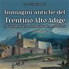 Editoriale Programma Immagini antiche del Trentino Alto Adige. 130 stampe dei grandi vedutisti dei secoli scorsi. Ediz. illustrata